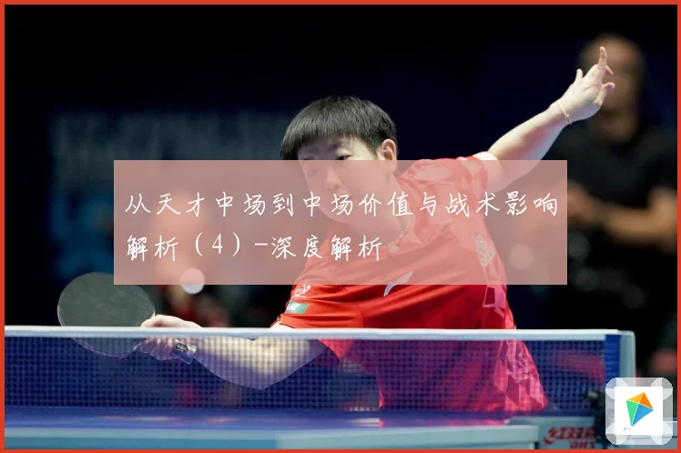 从天才中场到中场价值与战术影响解析（4）-深度解析