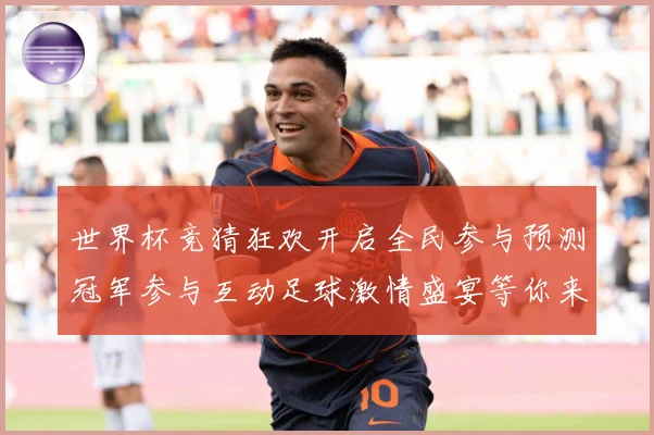 世界杯竞猜狂欢开启全民参与预测冠军参与互动足球激情盛宴等你来数据研判-深度解析