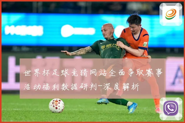 世界杯足球竞猜网站全面争取赛事活动福利数据研判-深度解析