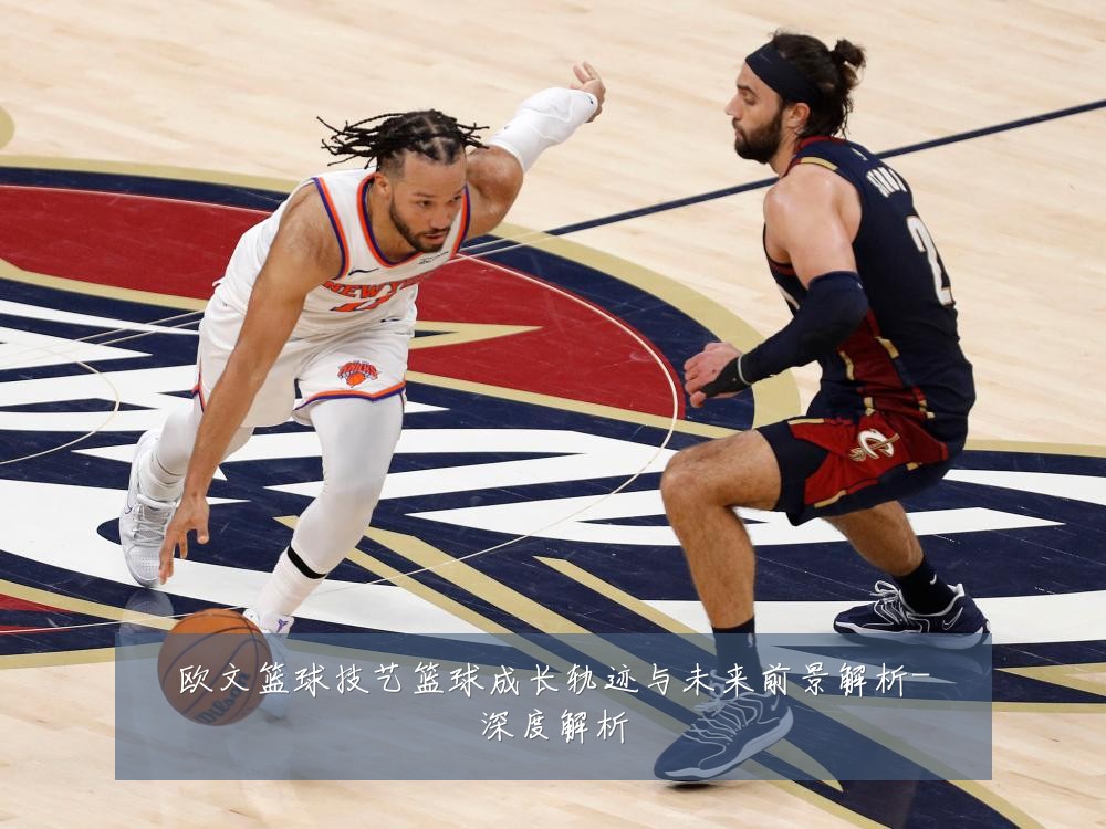 欧文篮球技艺篮球成长轨迹与未来前景解析-深度解析