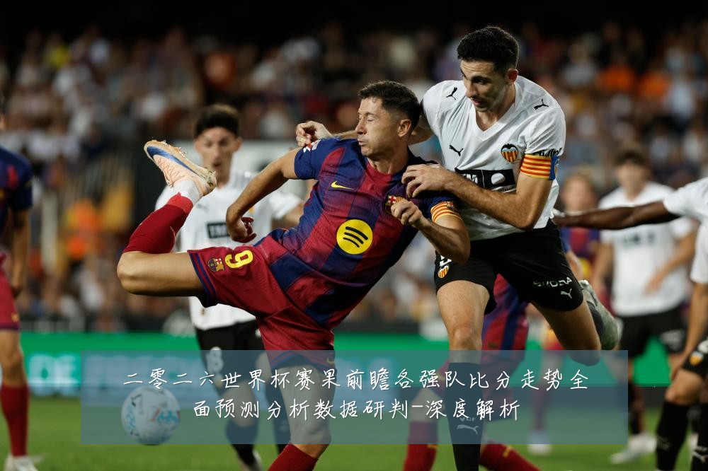 二零二六世界杯赛果前瞻各强队比分走势全面预测分析数据研判-深度解析