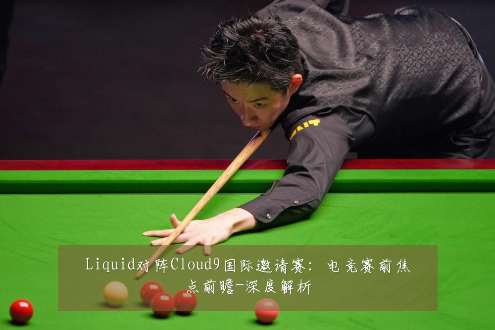 Liquid对阵Cloud9国际邀请赛：电竞赛前焦点前瞻-深度解析