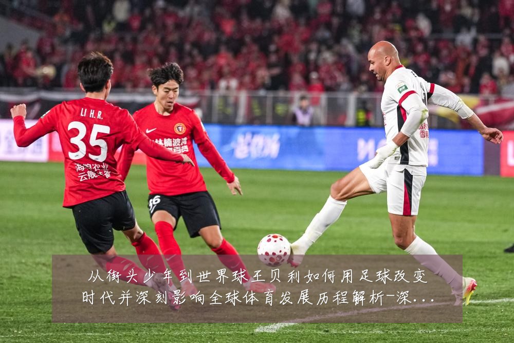 从街头少年到世界球王贝利如何用足球改变时代并深刻影响全球体育发展历程解析-深度解析