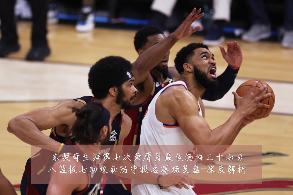 东契奇生涯第七次荣膺月最佳场均三十七分八篮板七助攻获防守提名赛场复盘-深度解析