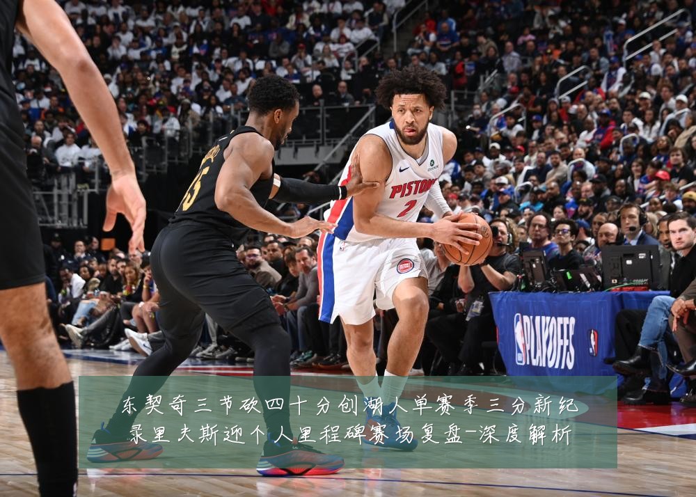 东契奇三节砍四十分创湖人单赛季三分新纪录里夫斯迎个人里程碑赛场复盘-深度解析