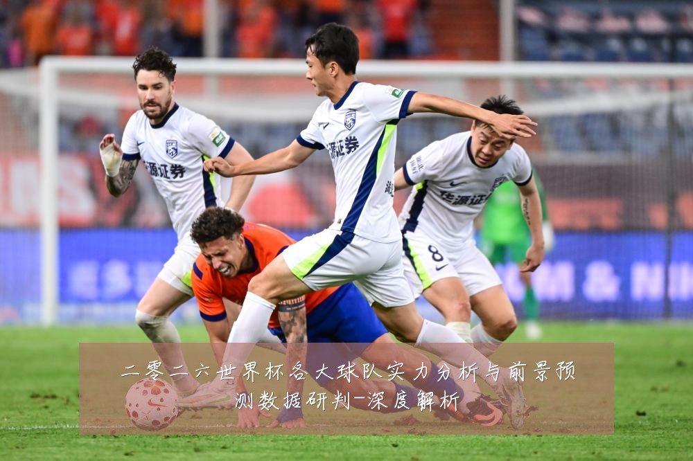 二零二六世界杯各大球队实力分析与前景预测数据研判-深度解析