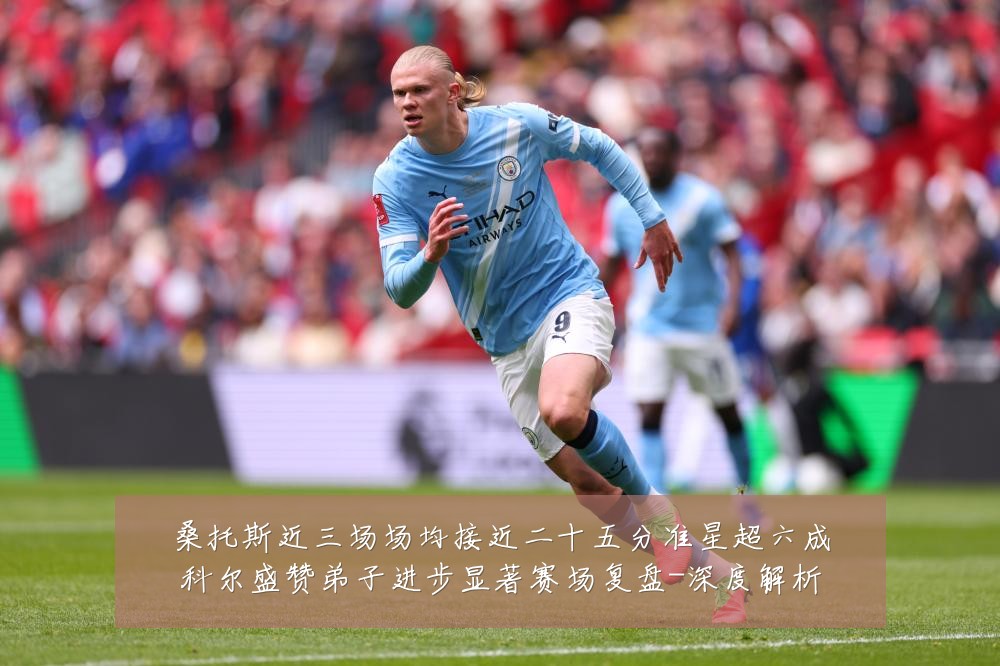桑托斯近三场场均接近二十五分准星超六成科尔盛赞弟子进步显著赛场复盘-深度解析